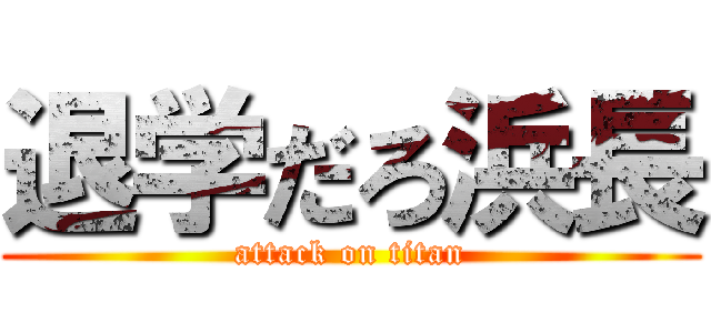 退学だろ浜長 (attack on titan)