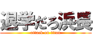 退学だろ浜長 (attack on titan)