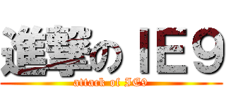 進撃のＩＥ９ (attack of IE9)