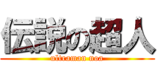 伝説の超人 (ultraman noa)
