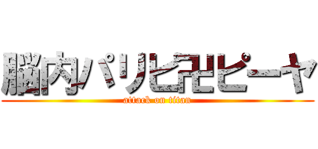 脳内パリピ卍ピーヤ (attack on titan)