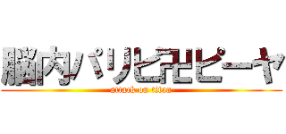 脳内パリピ卍ピーヤ (attack on titan)