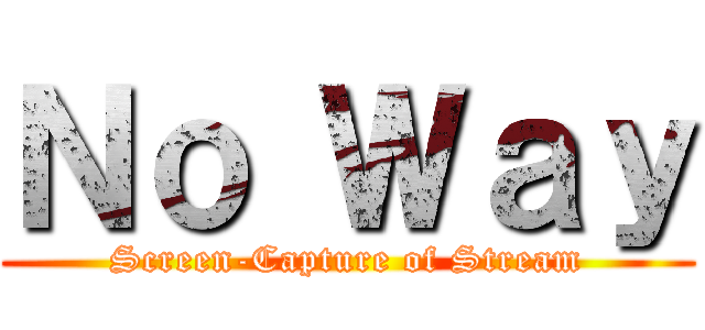 Ｎｏ Ｗａｙ (Screen-Capture of Stream)