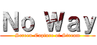 Ｎｏ Ｗａｙ (Screen-Capture of Stream)