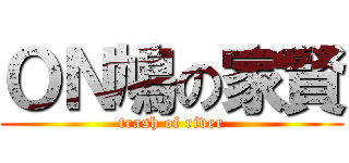 ＯＮ鳩の家賢 (trash of river)