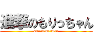 進撃のもりっちゃん (attack on titan)