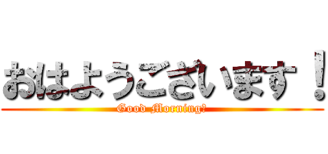 おはようございます！ (Good Morning！)