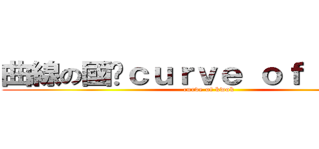 曲線の國雞ｃｕｒｖｅ ｏｆ ｋｗｏｋ (curve of kwok)