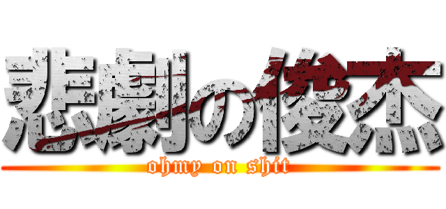 悲劇の俊杰 (ohmy on shit)