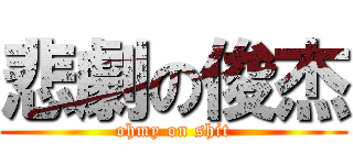 悲劇の俊杰 (ohmy on shit)