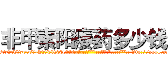 非甲素阳痿药多少钱 (非甲素阳痿药多少钱【电-186x2687x6963-Q278180069元-吉-药-业】我们做的是长期生意,靠的是老客户长期支持 http://sngk.net/ZbJRHG
)