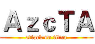 ＡｚｃＴＡ (attack on titan)