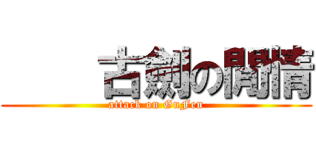     古劍の閒情 (attack on GuFen)