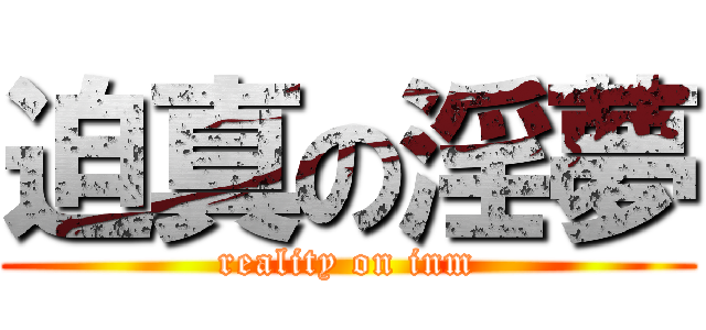 迫真の淫夢 (reality on inm)