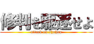 修判を駆逐せよ (attack on shuhan)
