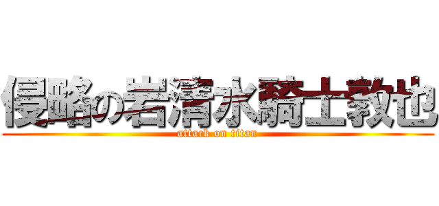 侵略の岩清水騎士敦也 (attack on titan)