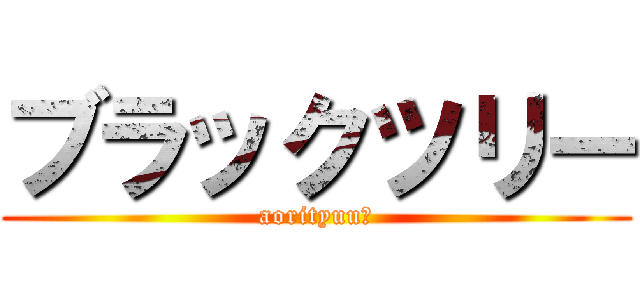 ブラックツリー (aorityuu⁇)