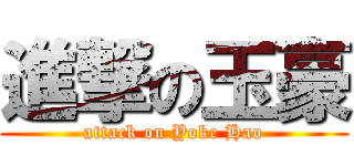 進撃の玉豪 (attack on Yoke Hao)