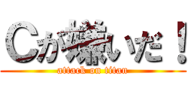 Ｃが嫌いだ！ (attack on titan)