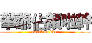 攀爺佔領啦幹 (attack on titan)