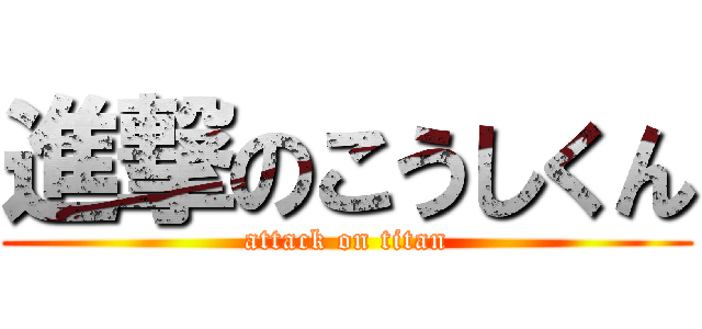 進撃のこうしくん (attack on titan)