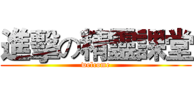 進擊の精靈課堂 (welcome)