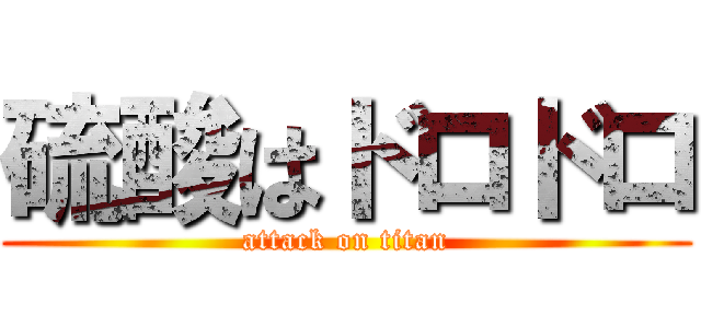 硫酸はドロドロ (attack on titan)