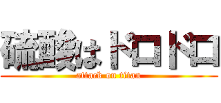 硫酸はドロドロ (attack on titan)