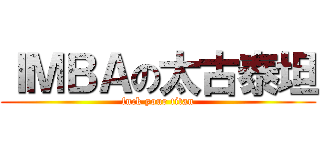 ＩＭＢＡの太古泰坦 (fuck your titan)
