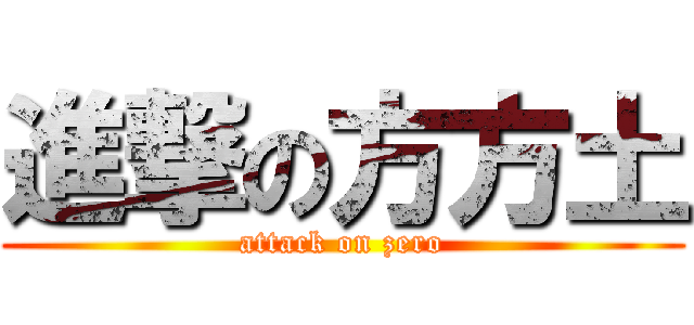 進撃の方方土 (attack on zero)