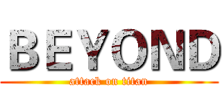 ＢＥＹＯＮＤ (attack on titan)