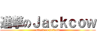 進撃のＪａｃｋｃｏｗ (attack on jackcow)