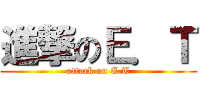 進撃のＥ．Ｔ (attack on E.T)