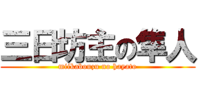 三日坊主の隼人 (miikabouzu no hayato)