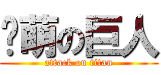 卖萌の巨人 (attack on titan)