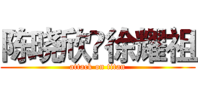 陈晓欣❤徐耀祖 (attack on titan)