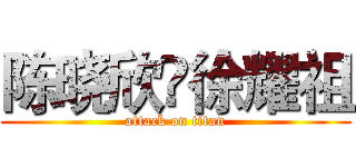 陈晓欣❤徐耀祖 (attack on titan)