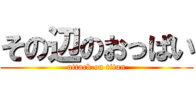 その辺のおっぱい (attack on titan)