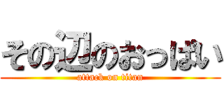 その辺のおっぱい (attack on titan)