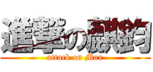 進撃の麒鈞 (attack on Max)