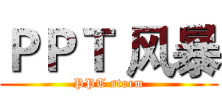 ＰＰＴ 风暴 (PPT storm)