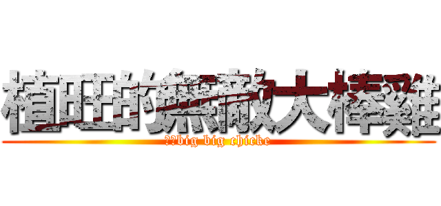 植旺的無敵大棒雞 (植旺big big chicke)