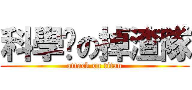 科學麵の掉渣隊 (attack on titan)