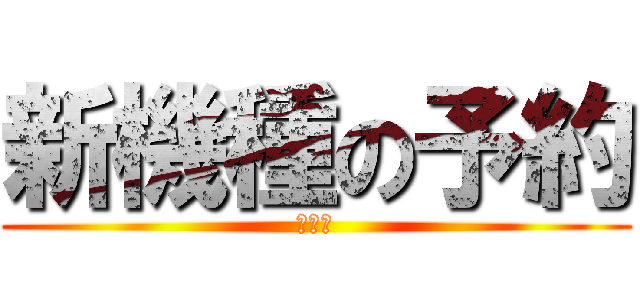 新機種の予約 (受付中)