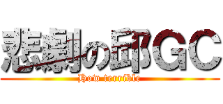 悲劇の邱ＧＣ (How terrible)