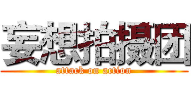 妄想拍摄团 (attack on action)