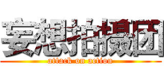 妄想拍摄团 (attack on action)
