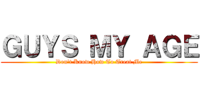 ＧＵＹＳ ＭＹ ＡＧＥ (Don't Know How To Treat Me)