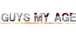 ＧＵＹＳ ＭＹ ＡＧＥ (Don't Know How To Treat Me)