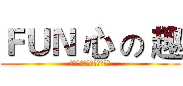 ＦＵＮ 心 の 趣 (轉角遇到愛。顛覆你的人生)